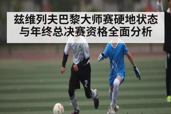 兹维列夫巴黎大师赛硬地状态与年终总决赛资格全面分析